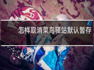 怎样取消菜鸟驿站默认暂存