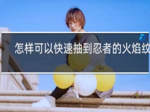 怎样可以快速抽到忍者的火焰纹章