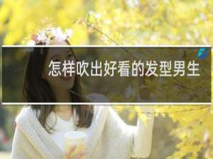 怎样吹出好看的发型男生