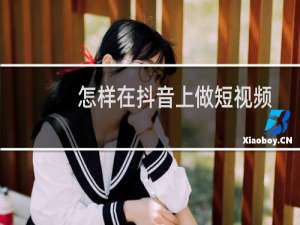怎样在抖音上做短视频