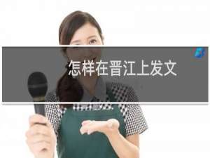 怎样在晋江上发文
