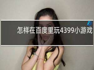 怎样在百度里玩4399小游戏