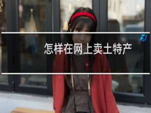 怎样在网上卖土特产
