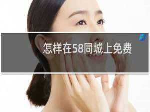 怎样在58同城上免费发布信息