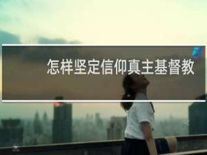 怎样坚定信仰真主基督教