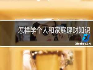 怎样学个人和家庭理财知识