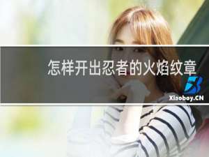 怎样开出忍者的火焰纹章