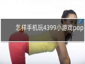怎样手机玩4399小游戏pop