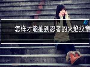 怎样才能抽到忍者的火焰纹章