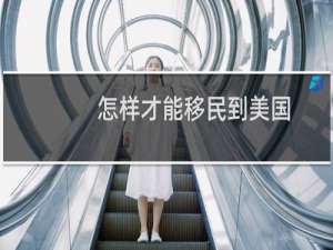 怎样才能移民到美国