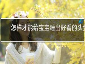 怎样才能给宝宝睡出好看的头型