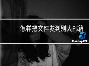 怎样把文件发到别人邮箱