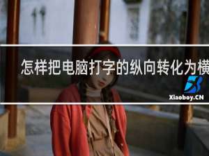 怎样把电脑打字的纵向转化为横向