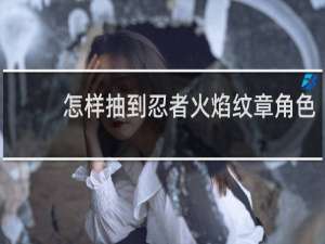 怎样抽到忍者火焰纹章角色