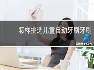 怎样挑选儿童自动牙刷牙刷