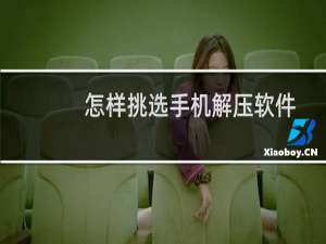 怎样挑选手机解压软件