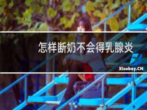 怎样断奶不会得乳腺炎