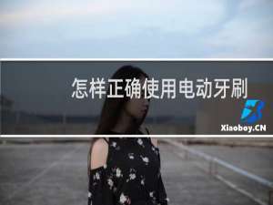 怎样正确使用电动牙刷