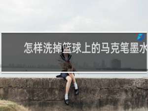 怎样洗掉篮球上的马克笔墨水