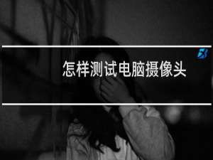怎样测试电脑摄像头