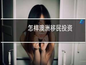 怎样澳洲移民投资