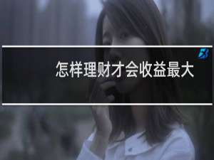 怎样理财才会收益最大