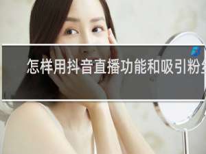 怎样用抖音直播功能和吸引粉丝