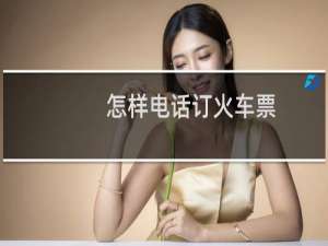 怎样电话订火车票
