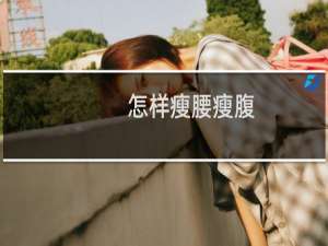 怎样瘦腰瘦腹（怎样瘦腰瘦腿）