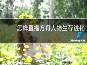 怎样直播方舟人物生存进化