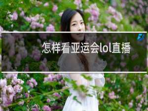 怎样看亚运会lol直播