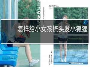 怎样给小女孩梳头发小狐狸