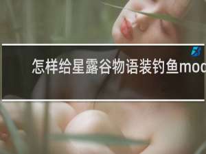 怎样给星露谷物语装钓鱼mod