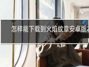 怎样能下载到火焰纹章安卓版本
