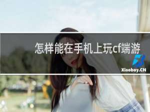 怎样能在手机上玩cf端游