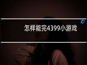 怎样能完4399小游戏