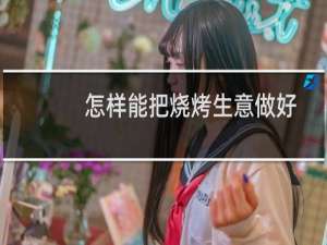 怎样能把烧烤生意做好