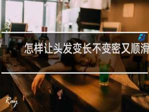 怎样让头发变长不变密又顺滑