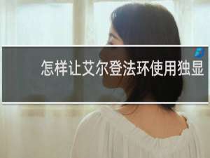 怎样让艾尔登法环使用独显