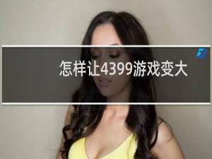 怎样让4399游戏变大
