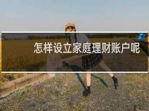 怎样设立家庭理财账户呢