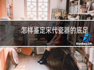 怎样鉴定宋代瓷器的底足