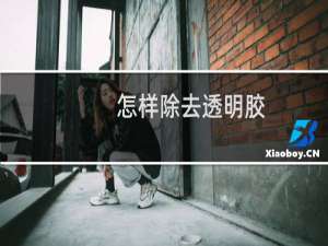 怎样除去透明胶（如何去除透明胶）