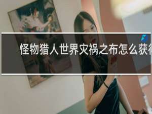 怪物猎人世界灾祸之布怎么获得
