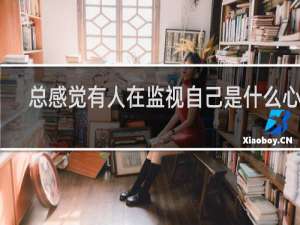 总感觉有人在监视自己是什么心理