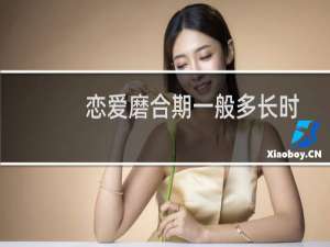 恋爱磨合期一般多长时间（恋爱磨合期）