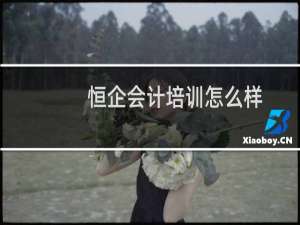 恒企会计培训怎么样