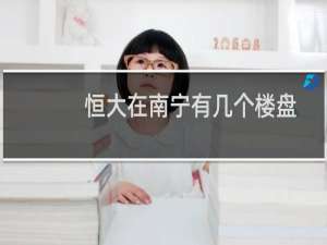 恒大在南宁有几个楼盘