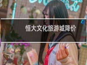 恒大文化旅游城降价