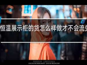恒温展示柜的货怎么样做才不会流失水份